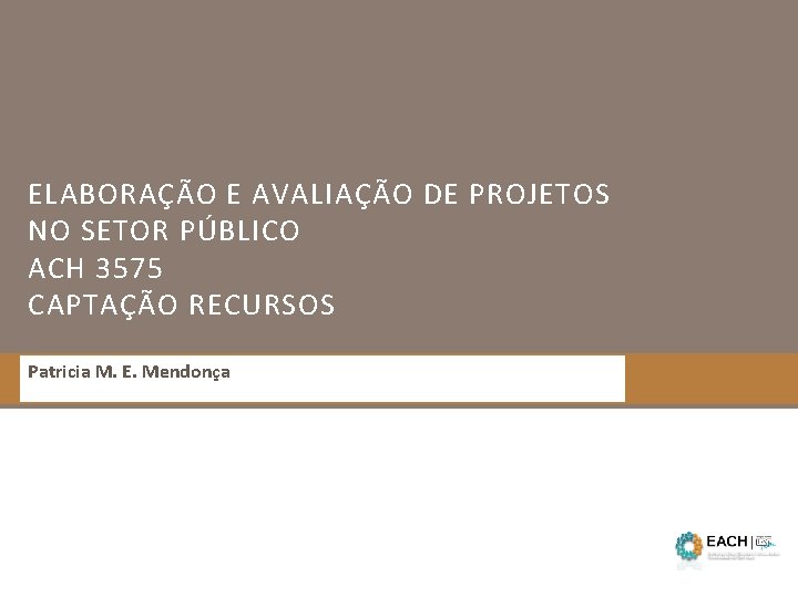 ELABORAÇÃO E AVALIAÇÃO DE PROJETOS NO SETOR PÚBLICO ACH 3575 CAPTAÇÃO RECURSOS Patricia M.