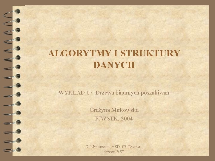 ALGORYTMY I STRUKTURY DANYCH WYKŁAD 07 Drzewa binarnych poszukiwań Grażyna Mirkowska PJWSTK, 2004 G.