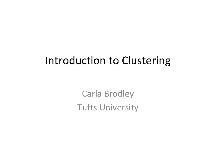 Introduction to Clustering Carla Brodley Tufts University 