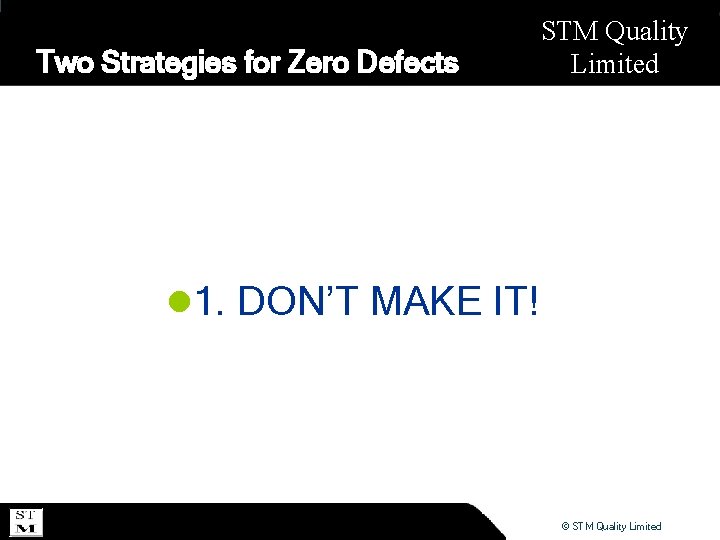 Two Strategies for Zero Defects STM Quality Limited l 1. DON’T MAKE IT! ©