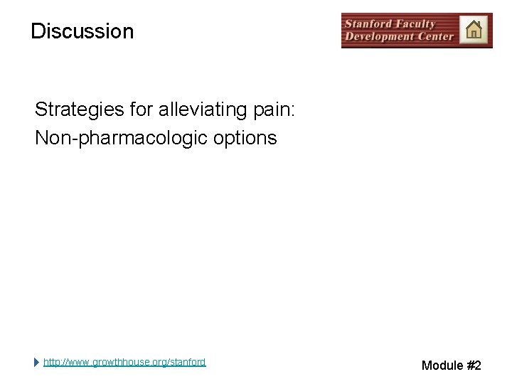 Discussion Strategies for alleviating pain: Non-pharmacologic options http: //www. growthhouse. org/stanford Module #2 Discussion Strategies for alleviating pain: Non-pharmacologic options http: //www. growthhouse. org/stanford Module #2