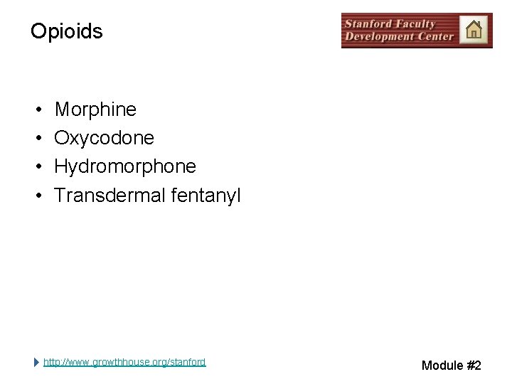 Opioids • • Morphine Oxycodone Hydromorphone Transdermal fentanyl http: //www. growthhouse. org/stanford Module #2 Opioids • • Morphine Oxycodone Hydromorphone Transdermal fentanyl http: //www. growthhouse. org/stanford Module #2