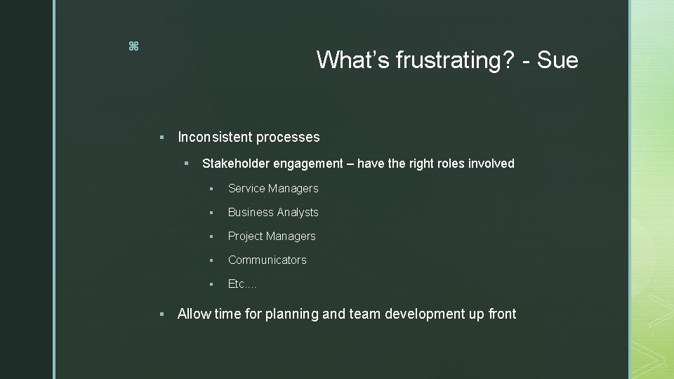 z What’s frustrating? - Sue § Inconsistent processes § § Stakeholder engagement – have