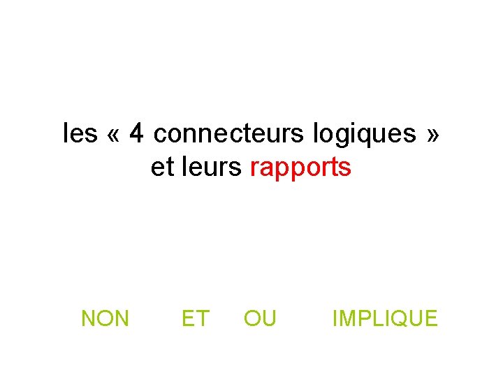 les « 4 connecteurs logiques » et leurs rapports NON ET OU IMPLIQUE les « 4 connecteurs logiques » et leurs rapports NON ET OU IMPLIQUE