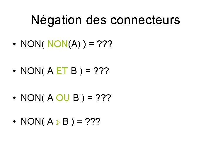 Négation des connecteurs • NON(A) ) = ? ? ? • NON( A ET Négation des connecteurs • NON(A) ) = ? ? ? • NON( A ET