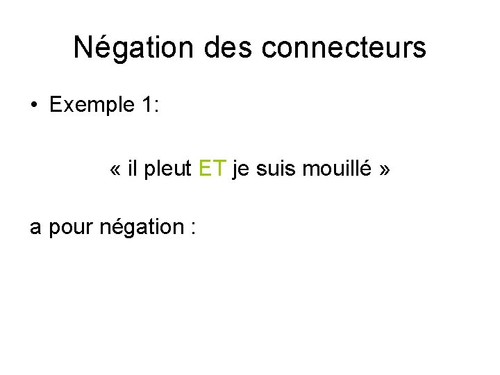 Négation des connecteurs • Exemple 1: « il pleut ET je suis mouillé » Négation des connecteurs • Exemple 1: « il pleut ET je suis mouillé »
