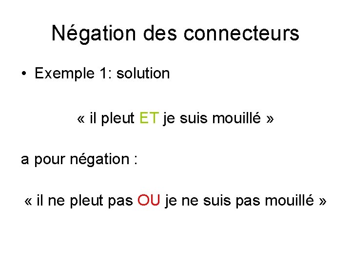 Négation des connecteurs • Exemple 1: solution « il pleut ET je suis mouillé Négation des connecteurs • Exemple 1: solution « il pleut ET je suis mouillé