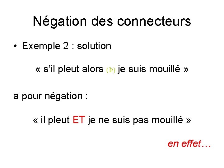 Négation des connecteurs • Exemple 2 : solution « s’il pleut alors (Þ) je Négation des connecteurs • Exemple 2 : solution « s’il pleut alors (Þ) je