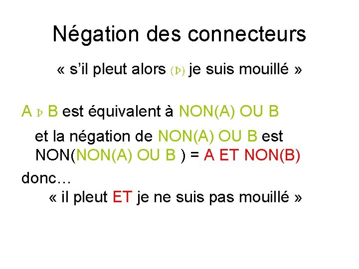 Négation des connecteurs « s’il pleut alors (Þ) je suis mouillé » A Þ Négation des connecteurs « s’il pleut alors (Þ) je suis mouillé » A Þ