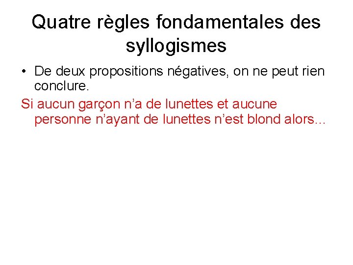 Quatre règles fondamentales des syllogismes • De deux propositions négatives, on ne peut rien Quatre règles fondamentales des syllogismes • De deux propositions négatives, on ne peut rien