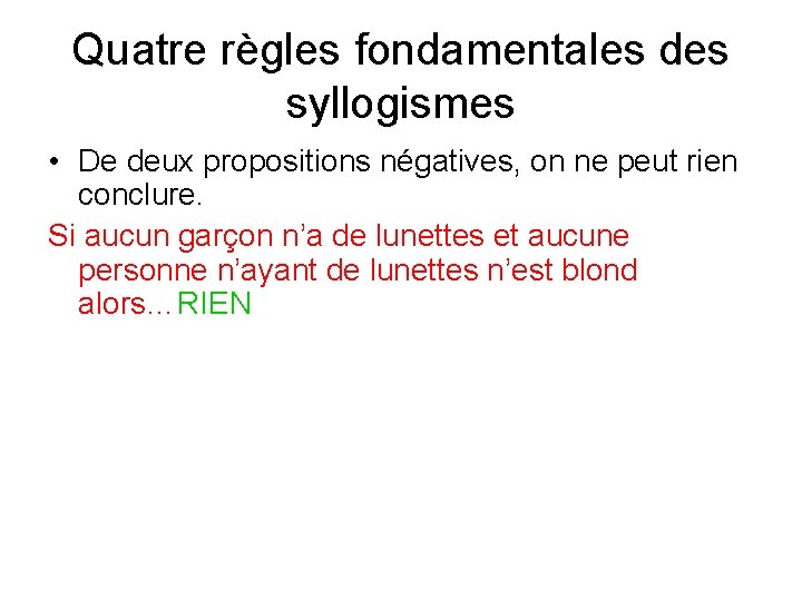 Quatre règles fondamentales des syllogismes • De deux propositions négatives, on ne peut rien Quatre règles fondamentales des syllogismes • De deux propositions négatives, on ne peut rien