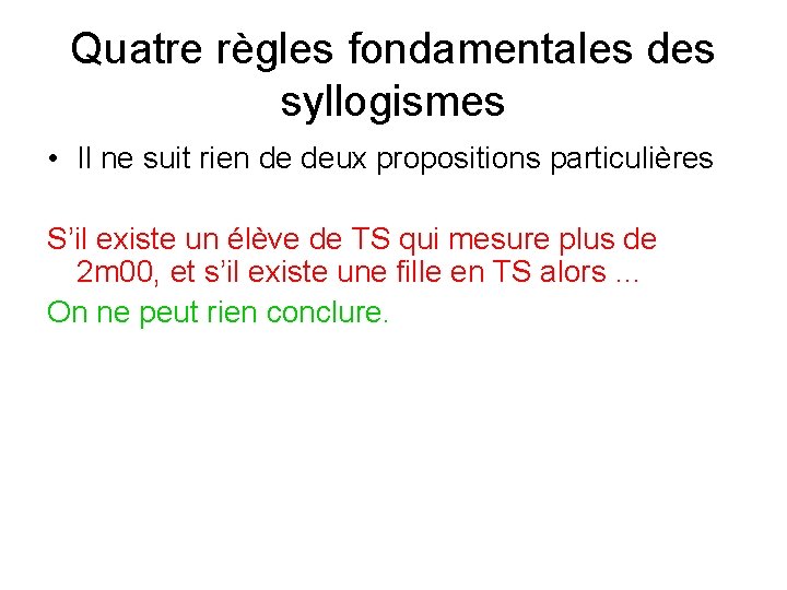 Quatre règles fondamentales des syllogismes • Il ne suit rien de deux propositions particulières Quatre règles fondamentales des syllogismes • Il ne suit rien de deux propositions particulières