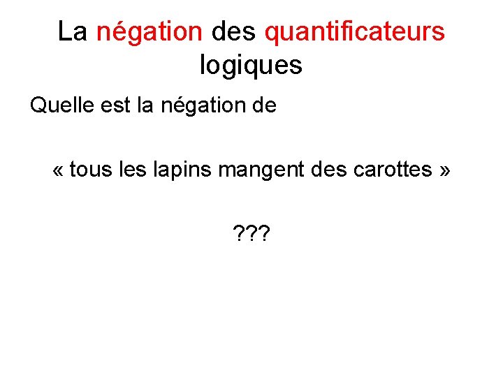 La négation des quantificateurs logiques Quelle est la négation de « tous les lapins La négation des quantificateurs logiques Quelle est la négation de « tous les lapins