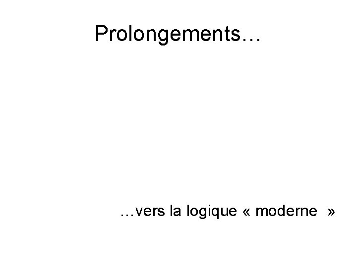 Prolongements… …vers la logique « moderne » Prolongements… …vers la logique « moderne »