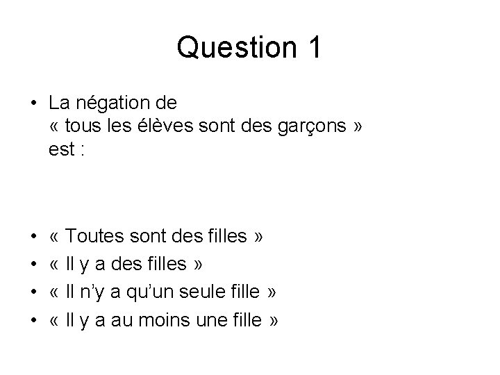 Question 1 • La négation de « tous les élèves sont des garçons » Question 1 • La négation de « tous les élèves sont des garçons »