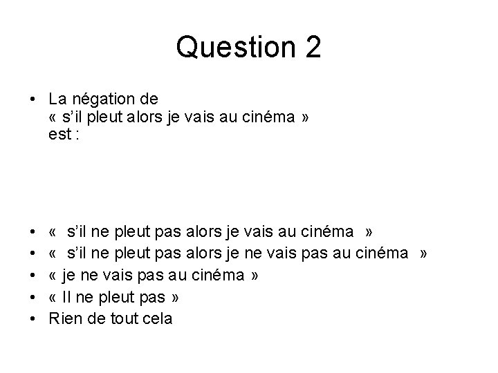 Question 2 • La négation de « s’il pleut alors je vais au cinéma Question 2 • La négation de « s’il pleut alors je vais au cinéma