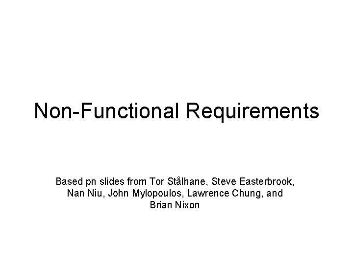 Non-Functional Requirements Based pn slides from Tor Stålhane, Steve Easterbrook, Nan Niu, John Mylopoulos,