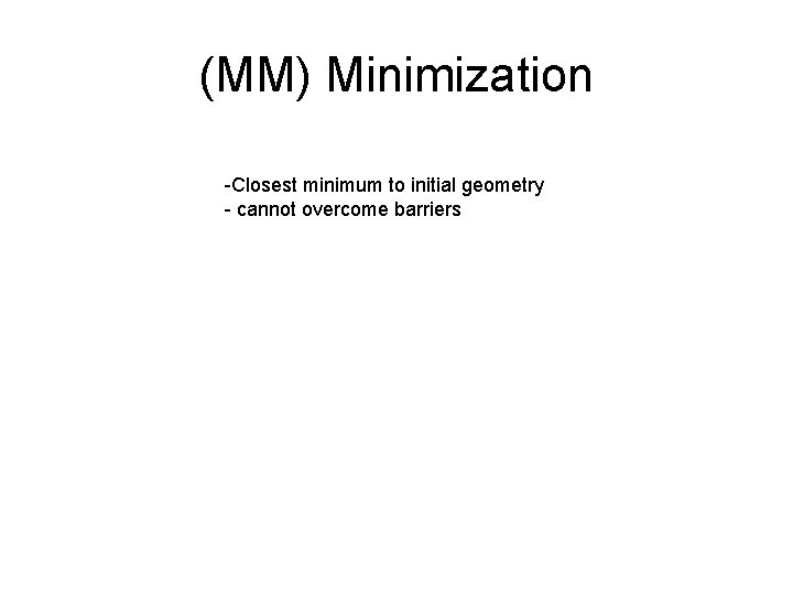 (MM) Minimization -Closest minimum to initial geometry - cannot overcome barriers 