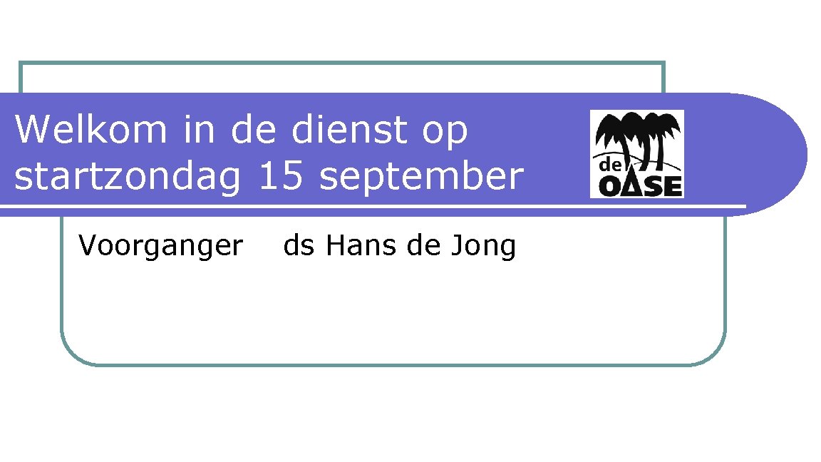 Welkom in de dienst op startzondag 15 september Voorganger ds Hans de Jong 