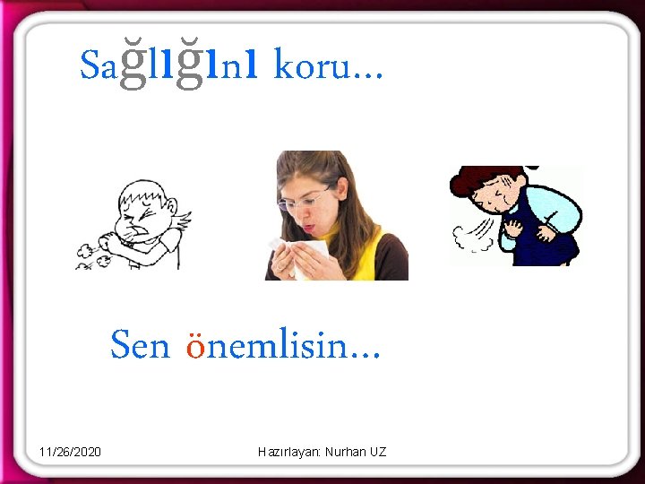 Sağlığını koru… Sen önemlisin… 11/26/2020 Hazırlayan: Nurhan UZ 