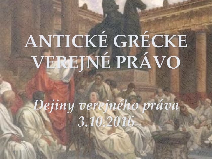 ANTICKÉ GRÉCKE VEREJNÉ PRÁVO Dejiny verejného práva 3. 10. 2016 