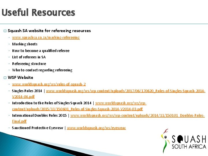 Useful Resources � Squash SA website for refereeing resources ◦ www. squashsa. co. za/marking-refereeing Useful Resources � Squash SA website for refereeing resources ◦ www. squashsa. co. za/marking-refereeing