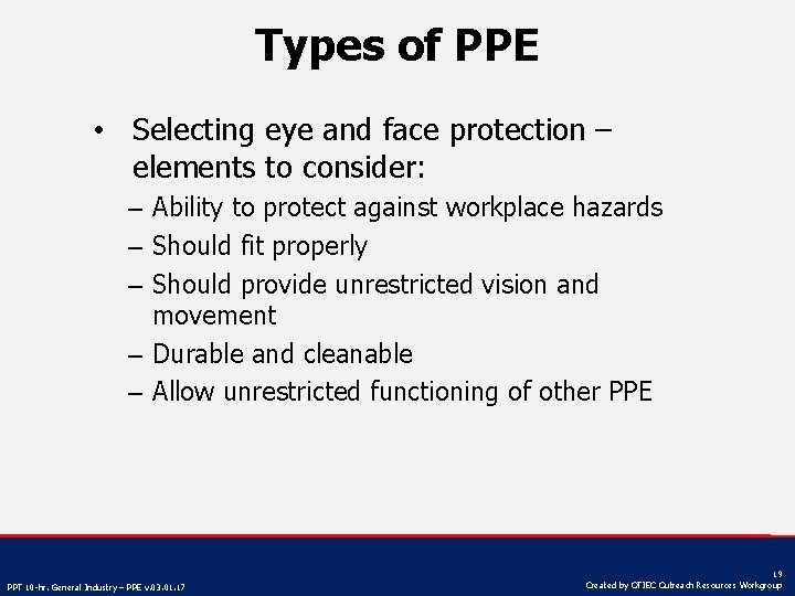 Types of PPE • Selecting eye and face protection – elements to consider: –
