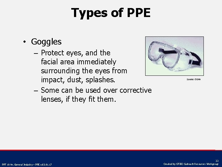 Types of PPE • Goggles – Protect eyes, and the facial area immediately surrounding