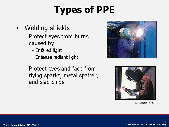 Types of PPE • Welding shields – Protect eyes from burns caused by: •
