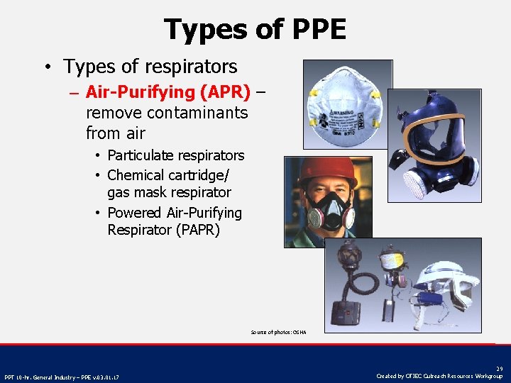 Types of PPE • Types of respirators – Air-Purifying (APR) – remove contaminants from