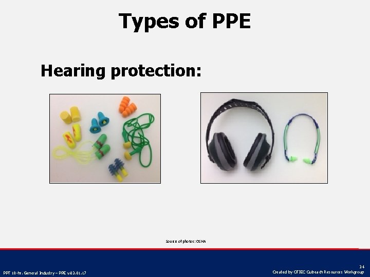 Types of PPE Hearing protection: Source of photos: OSHA PPT 10 -hr. General Industry