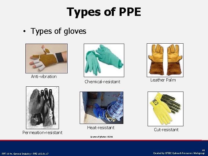 Types of PPE • Types of gloves Anti-vibration Permeation-resistant Chemical-resistant Heat-resistant Leather Palm Cut-resistant
