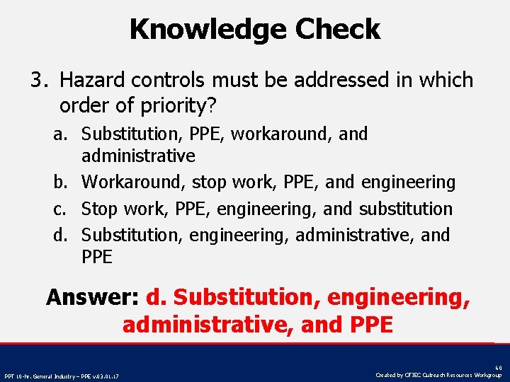 Knowledge Check 3. Hazard controls must be addressed in which order of priority? a.