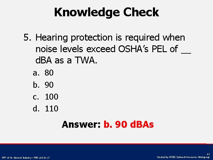 Knowledge Check 5. Hearing protection is required when noise levels exceed OSHA’s PEL of