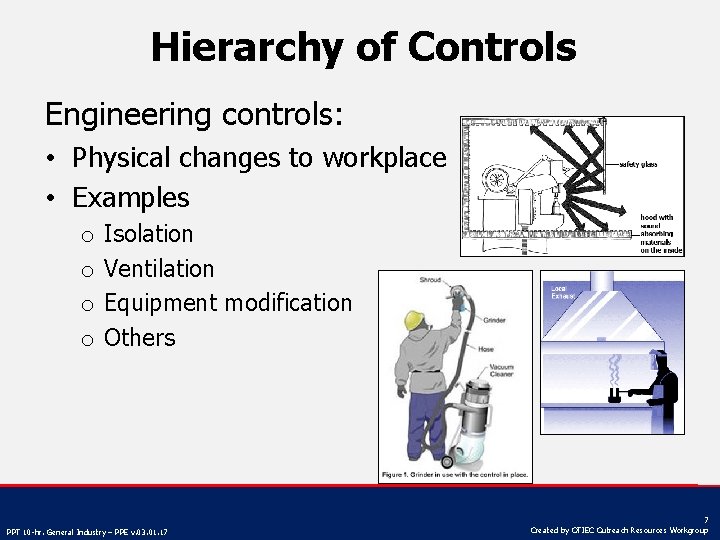 Hierarchy of Controls Engineering controls: • Physical changes to workplace • Examples o o
