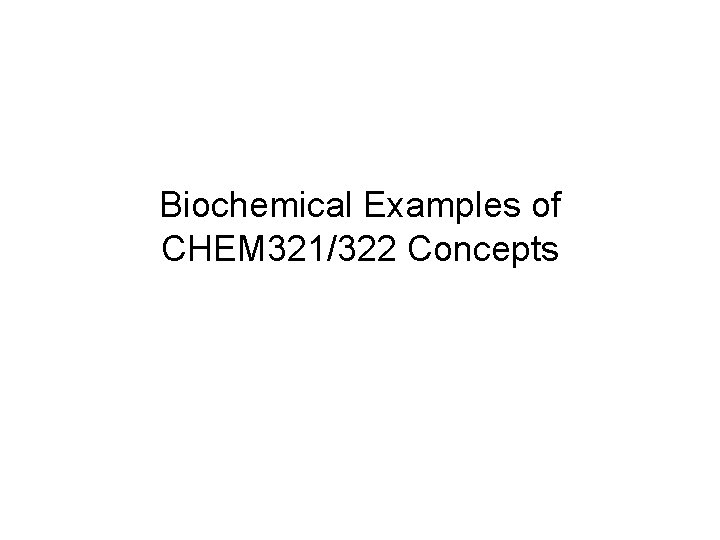 Biochemical Examples of CHEM 321/322 Concepts 