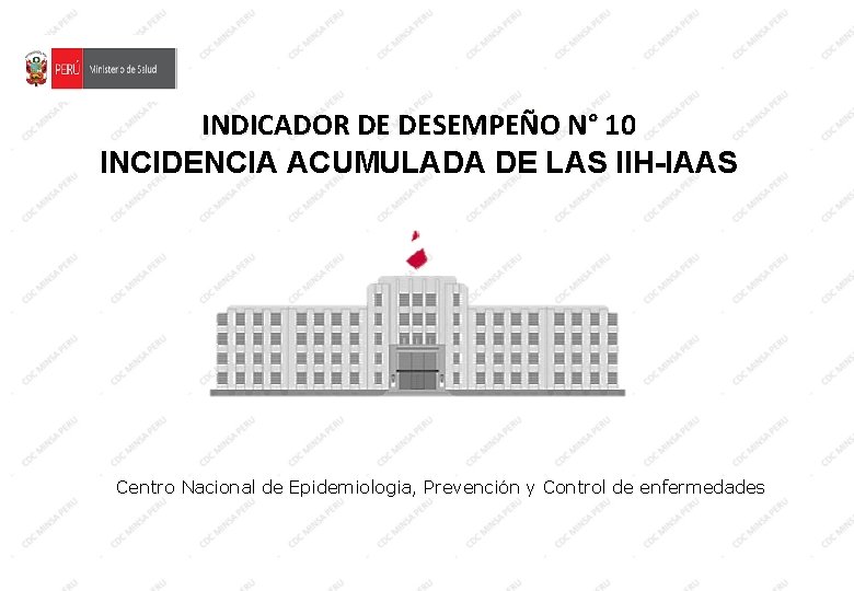 INDICADOR DE DESEMPEÑO N° 10 INCIDENCIA ACUMULADA DE LAS IIH-IAAS Centro Nacional de Epidemiologia, INDICADOR DE DESEMPEÑO N° 10 INCIDENCIA ACUMULADA DE LAS IIH-IAAS Centro Nacional de Epidemiologia,