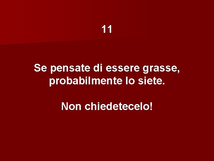 11 Se pensate di essere grasse, probabilmente lo siete. Non chiedetecelo! 