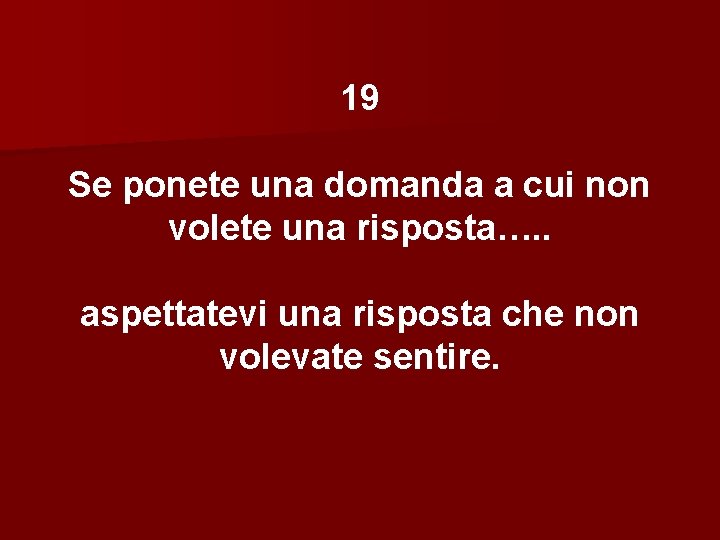 19 Se ponete una domanda a cui non volete una risposta…. . aspettatevi una