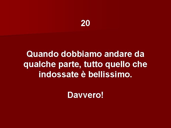 20 Quando dobbiamo andare da qualche parte, tutto quello che indossate è bellissimo. Davvero!