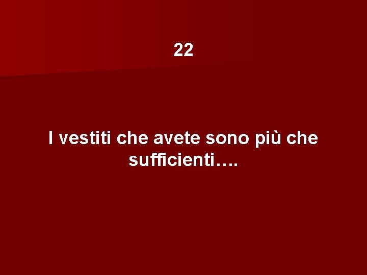 22 I vestiti che avete sono più che sufficienti…. 