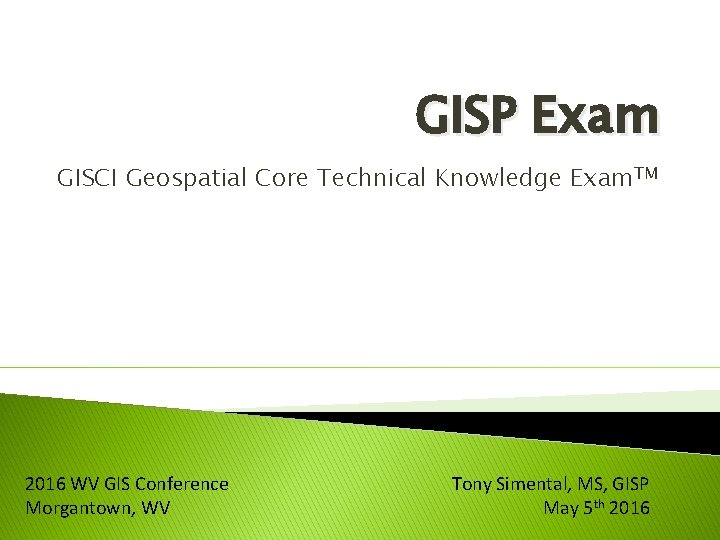 GISP Exam GISCI Geospatial Core Technical Knowledge Exam. TM 2016 WV GIS Conference Morgantown,