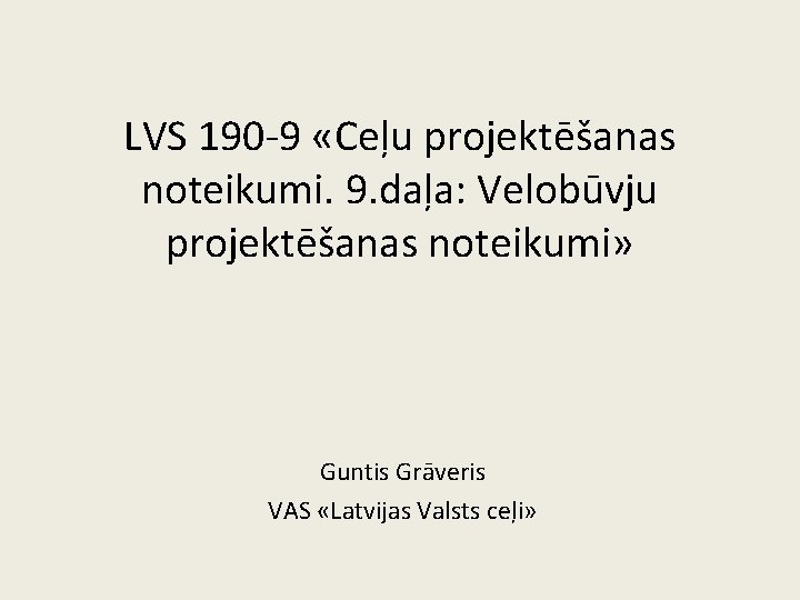 LVS 190 -9 «Ceļu projektēšanas noteikumi. 9. daļa: Velobūvju projektēšanas noteikumi» Guntis Grāveris VAS