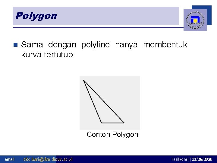 Polygon n Sama dengan polyline hanya membentuk kurva tertutup Contoh Polygon email eko. hari@dsn.