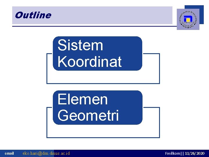 Outline Sistem Koordinat Elemen Geometri email eko. hari@dsn. dinus. ac. id Fasilkom|| 11/26/2020 