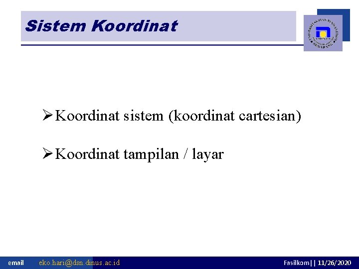 Sistem Koordinat Ø Koordinat sistem (koordinat cartesian) Ø Koordinat tampilan / layar email eko.