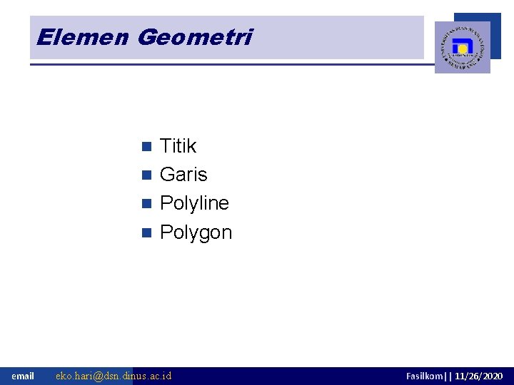 Elemen Geometri Titik n Garis n Polyline n Polygon n email eko. hari@dsn. dinus.