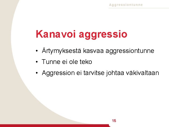 Kanavoi aggressio • Ärtymyksestä kasvaa aggressiontunne • Tunne ei ole teko • Aggression ei