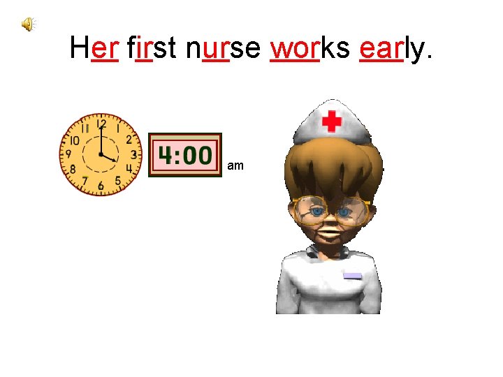 Her first nurse works early. am 