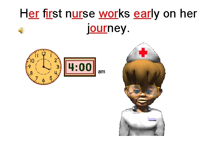Her first nurse works early on her journey. am 